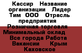 Кассир › Название организации ­ Лидер Тим, ООО › Отрасль предприятия ­ Розничная торговля › Минимальный оклад ­ 1 - Все города Работа » Вакансии   . Крым,Каховское